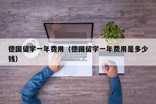 德国留学一年费用（德国留学一年费用是多少钱）