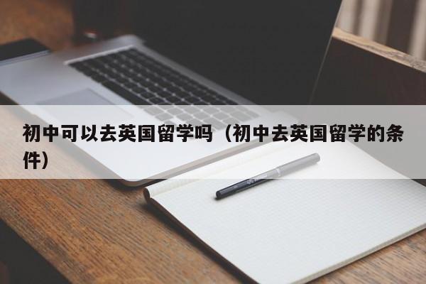 初中可以去英国留学吗（初中去英国留学的条件）