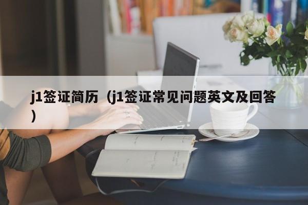 j1签证简历（j1签证常见问题英文及回答）