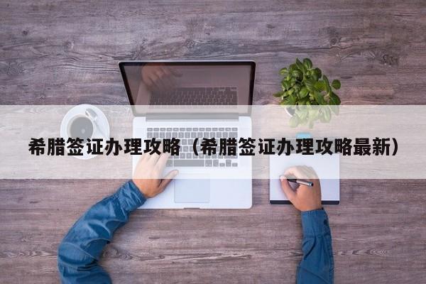 希腊签证办理攻略（希腊签证办理攻略最新）