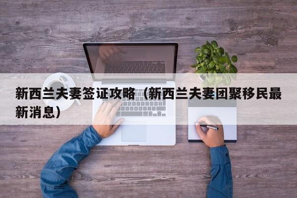 新西兰夫妻签证攻略（新西兰夫妻团聚移民最新消息）
