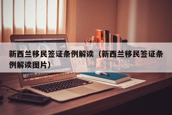 新西兰移民签证条例解读（新西兰移民签证条例解读图片）