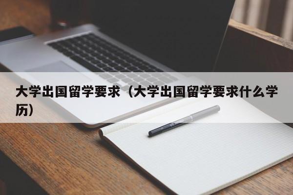 大学出国留学要求（大学出国留学要求什么学历）