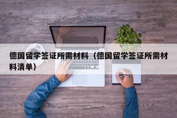 德国留学签证所需材料（德国留学签证所需材料清单）