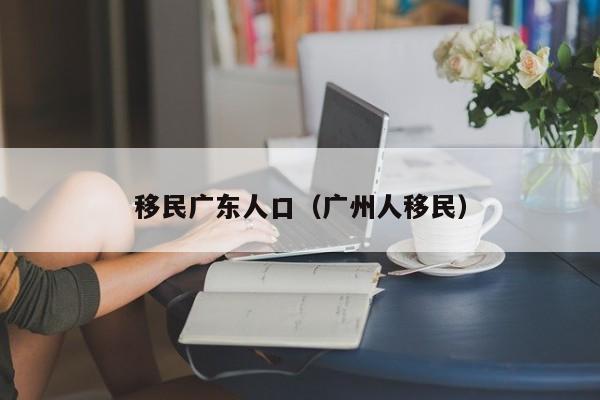 移民广东人口（广州人移民）