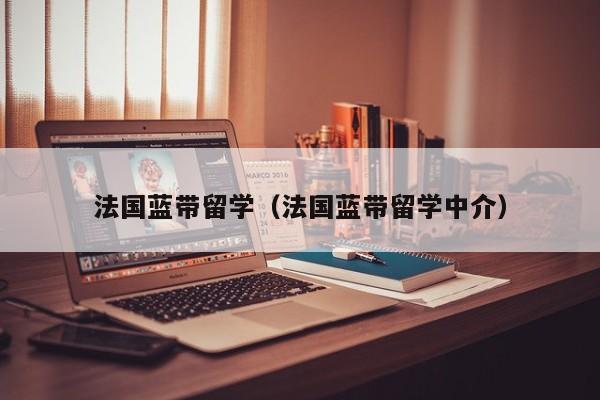 法国蓝带留学（法国蓝带留学中介）