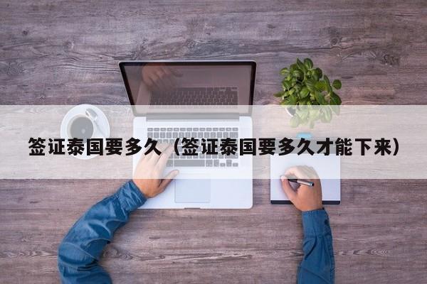 签证泰国要多久（签证泰国要多久才能下来）