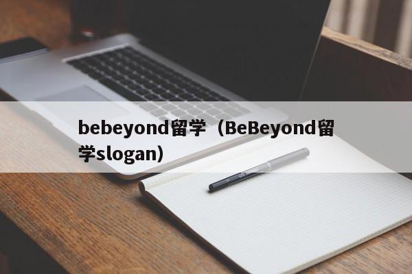 bebeyond留学（BeBeyond留学slogan）