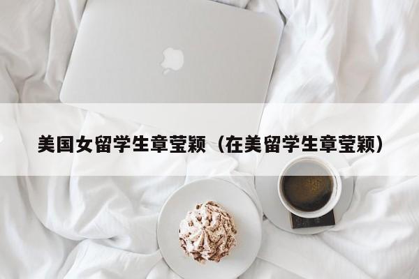 美国女留学生章莹颖（在美留学生章莹颖）