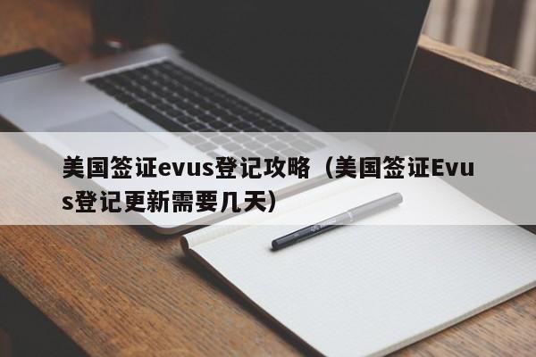 美国签证evus登记攻略（美国签证Evus登记更新需要几天）