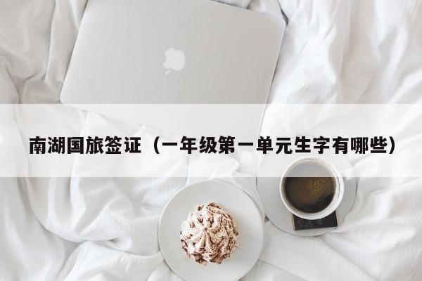 南湖国旅签证（一年级第一单元生字有哪些）