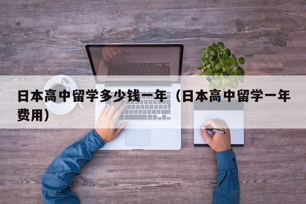 日本高中留学多少钱一年（日本高中留学一年费用）