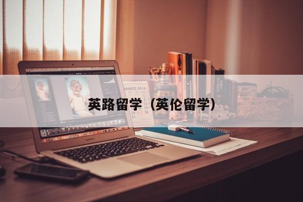 英路留学（英伦留学）