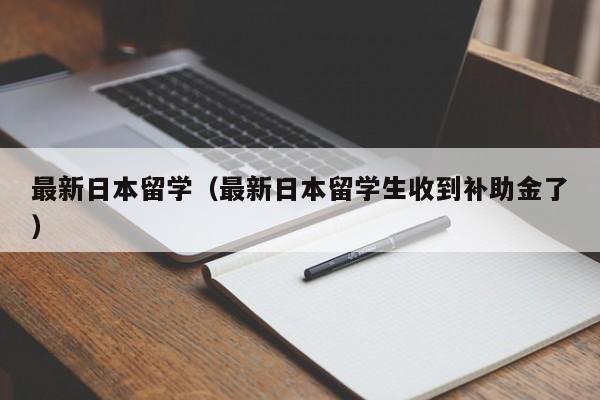最新日本留学（最新日本留学生收到补助金了）