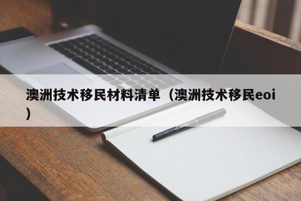 澳洲技术移民材料清单（澳洲技术移民eoi）