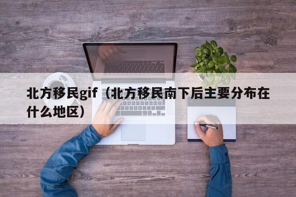 北方移民gif（北方移民南下后主要分布在什么地区）