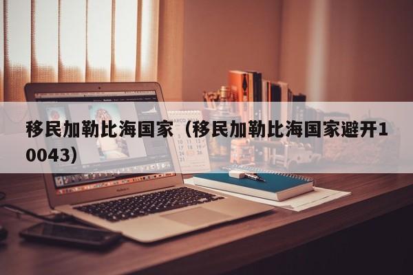 移民加勒比海国家（移民加勒比海国家避开10043）