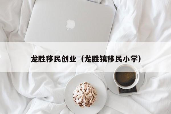 龙胜移民创业（龙胜镇移民小学）