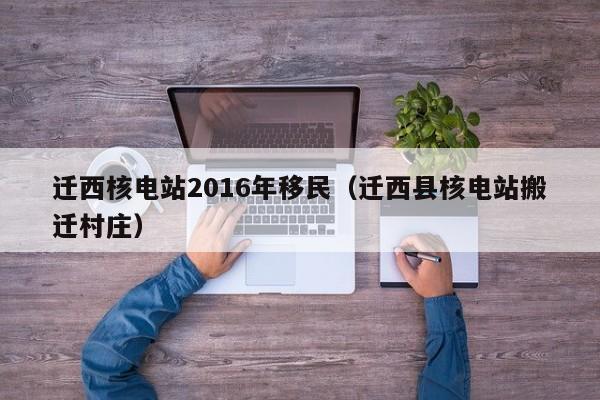 迁西核电站2016年移民（迁西县核电站搬迁村庄）
