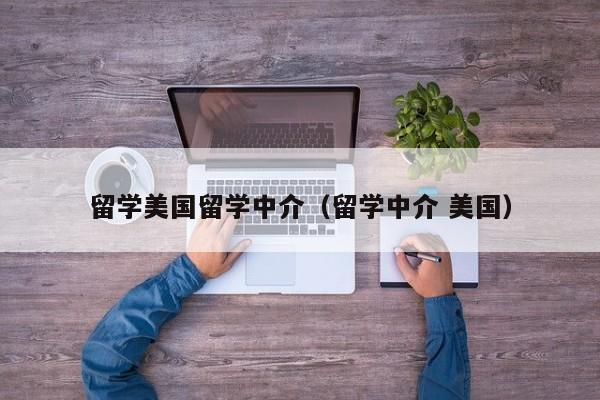 留学美国留学中介（留学中介 美国）