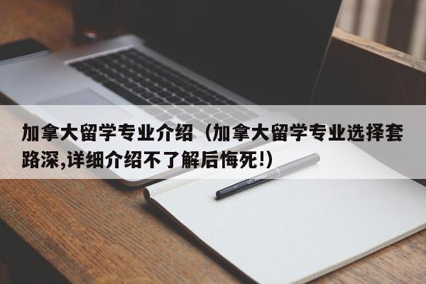 加拿大留学专业介绍（加拿大留学专业选择套路深,详细介绍不了解后悔死!）