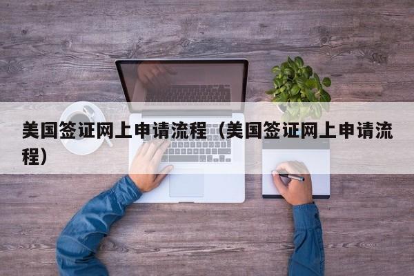 美国签证网上申请流程（美国签证网上申请流程）