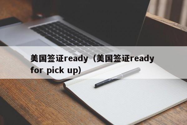 美国签证ready（美国签证ready for pick up）