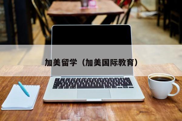 加美留学（加美国际教育）