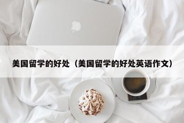 美国留学的好处（美国留学的好处英语作文）