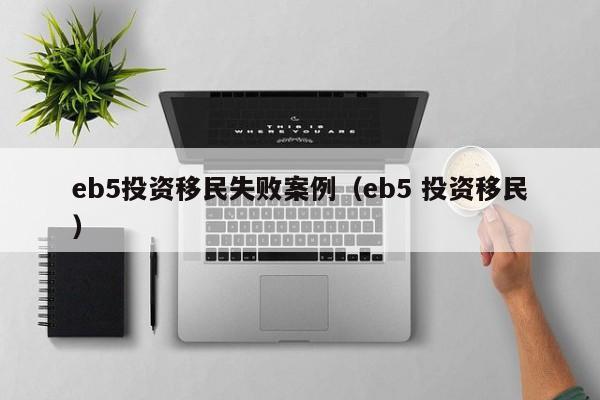 eb5投资移民失败案例（eb5 投资移民）