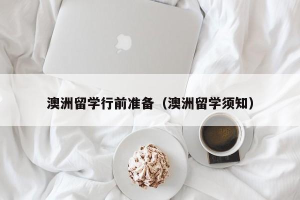 澳洲留学行前准备（澳洲留学须知）