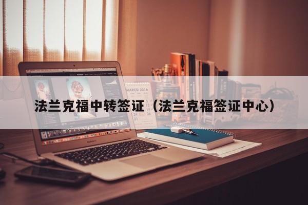 法兰克福中转签证（法兰克福签证中心）