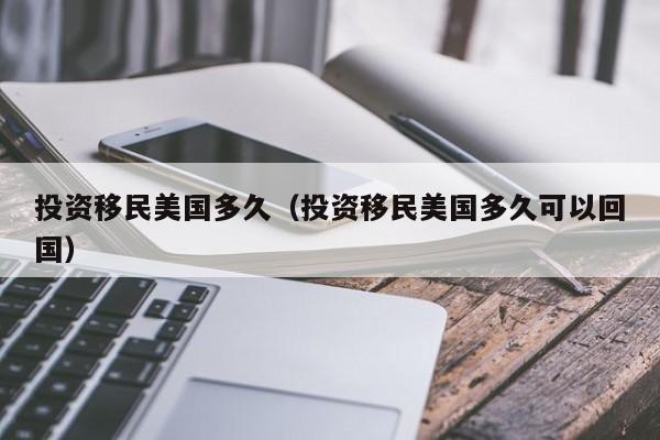 投资移民美国多久（投资移民美国多久可以回国）