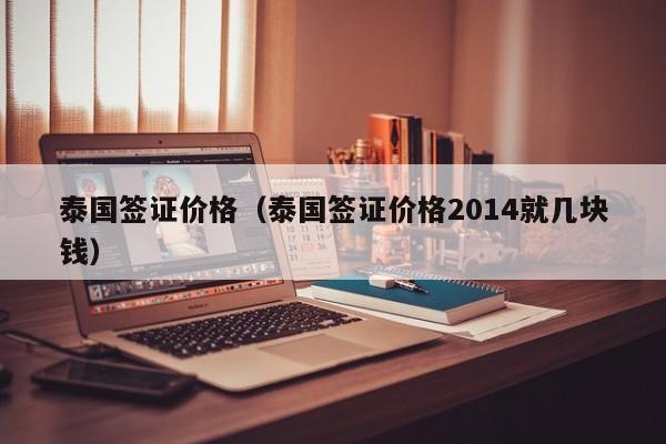 泰国签证价格（泰国签证价格2014就几块钱）