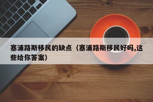 塞浦路斯移民的缺点（塞浦路斯移民好吗,这些给你答案）