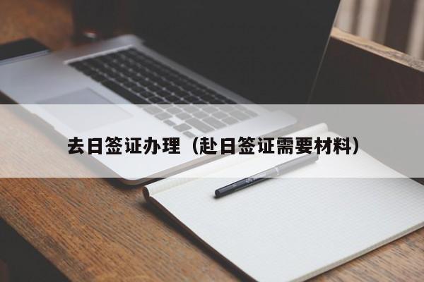 去日签证办理（赴日签证需要材料）