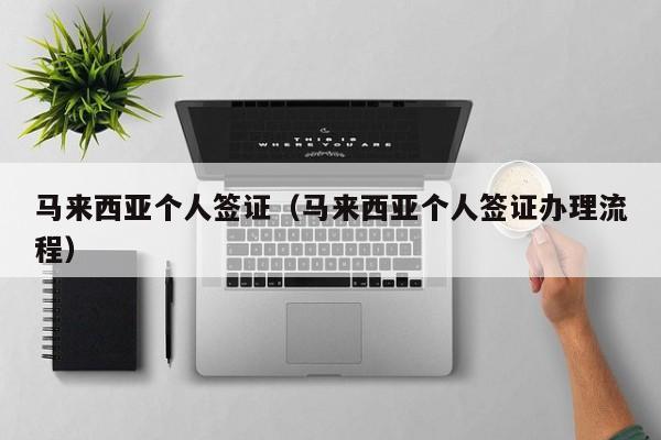 马来西亚个人签证（马来西亚个人签证办理流程）
