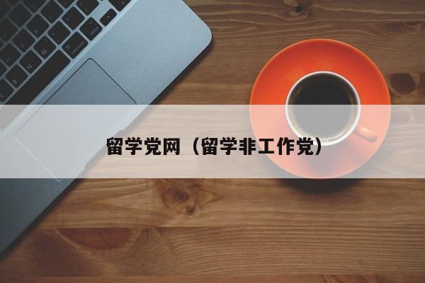 留学党网（留学非工作党）