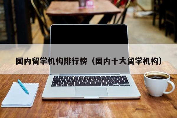 国内留学机构排行榜（国内十大留学机构）