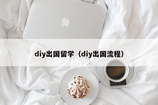 diy出国留学（diy出国流程）