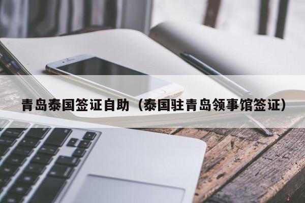 青岛泰国签证自助（泰国驻青岛领事馆签证）