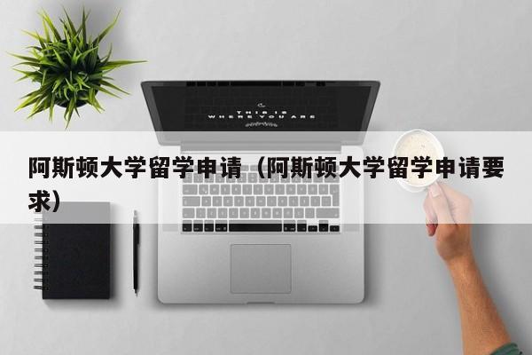 阿斯顿大学留学申请（阿斯顿大学留学申请要求）