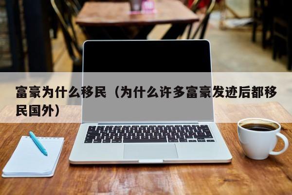 富豪为什么移民（为什么许多富豪发迹后都移民国外）