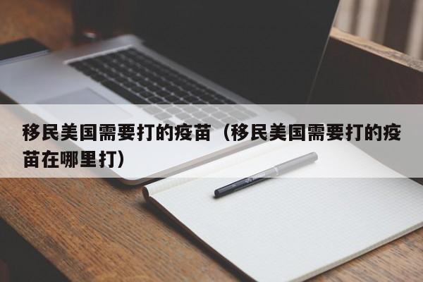 移民美国需要打的疫苗（移民美国需要打的疫苗在哪里打）