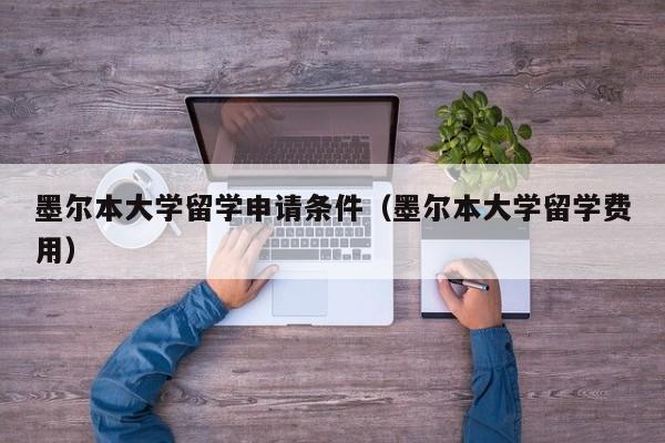 墨尔本大学留学申请条件（墨尔本大学留学费用）