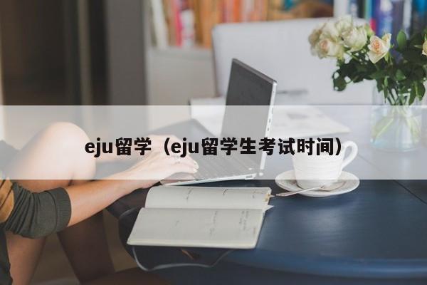 eju留学（eju留学生考试时间）
