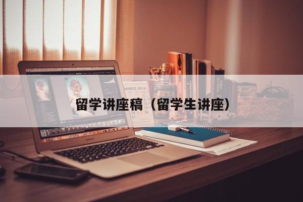 留学讲座稿（留学生讲座）