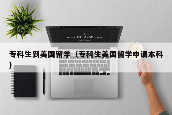专科生到美国留学（专科生美国留学申请本科）