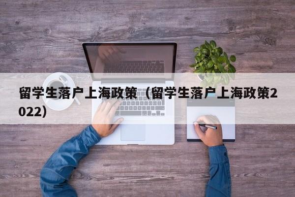 留学生落户上海政策（留学生落户上海政策2022）
