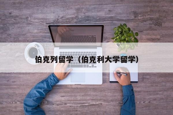 伯克列留学（伯克利大学留学）